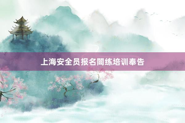 上海安全员报名闇练培训奉告