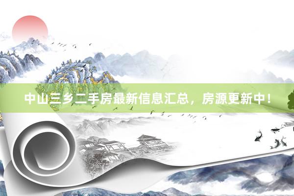 中山三乡二手房最新信息汇总，房源更新中！