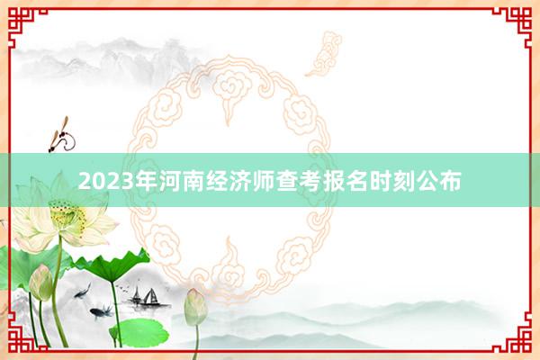 2023年河南经济师查考报名时刻公布