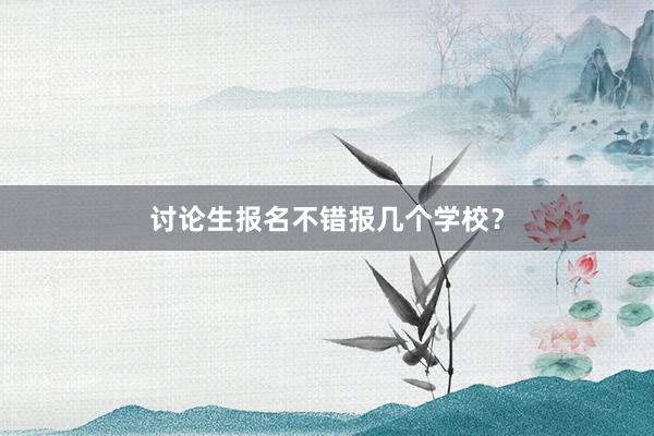 讨论生报名不错报几个学校？