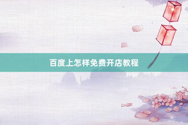 百度上怎样免费开店教程