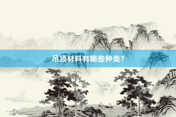 吊顶材料有哪些种类？