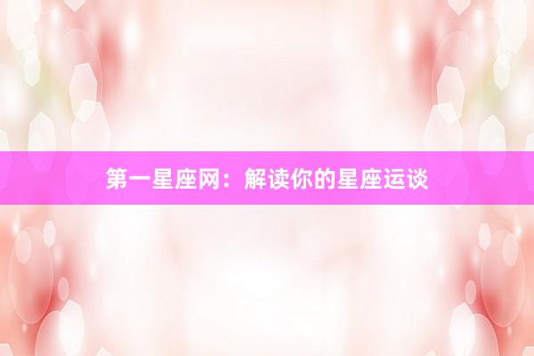 第一星座网：解读你的星座运谈