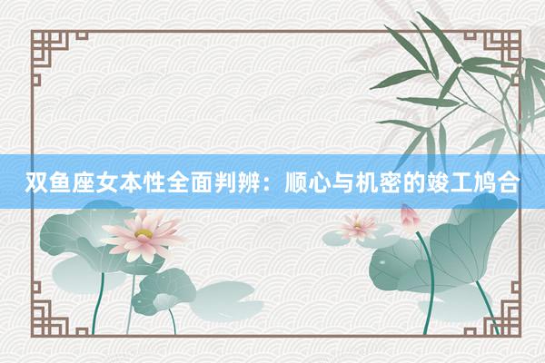 双鱼座女本性全面判辨：顺心与机密的竣工鸠合