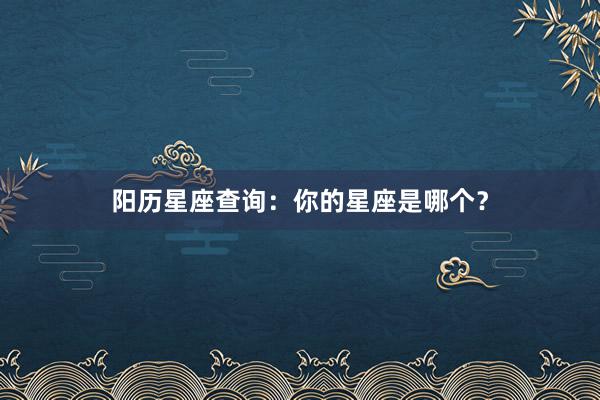 阳历星座查询：你的星座是哪个？