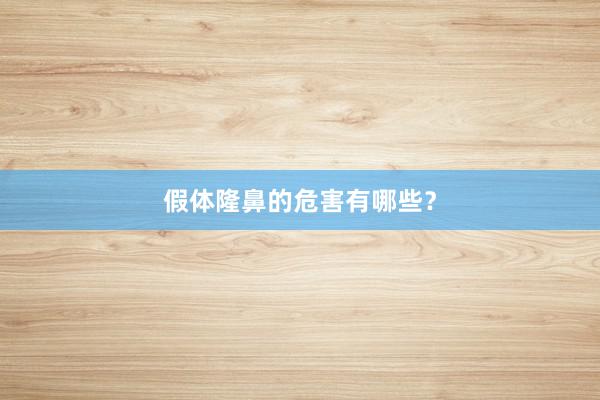 假体隆鼻的危害有哪些？