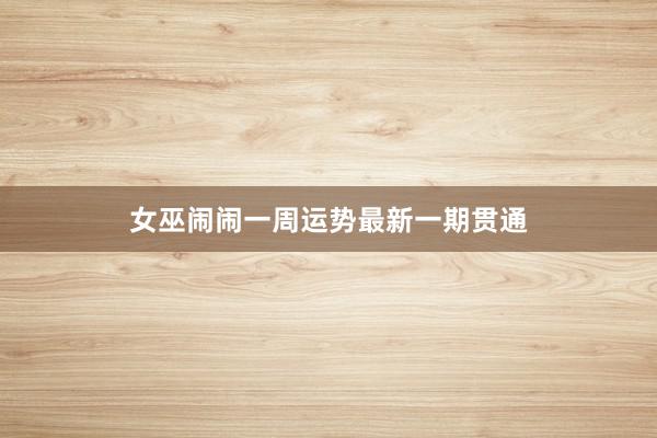 女巫闹闹一周运势最新一期贯通
